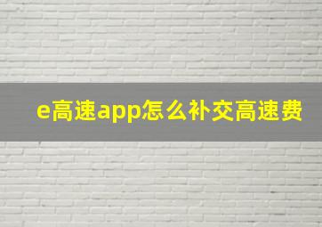 e高速app怎么补交高速费