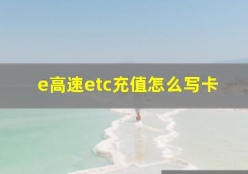 e高速etc充值怎么写卡