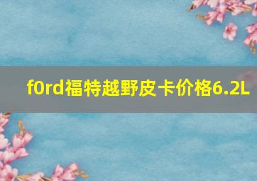 f0rd福特越野皮卡价格6.2L