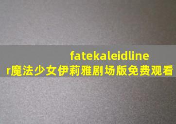 fatekaleidliner魔法少女伊莉雅剧场版免费观看