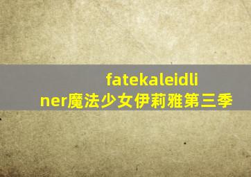 fatekaleidliner魔法少女伊莉雅第三季