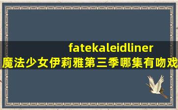 fatekaleidliner魔法少女伊莉雅第三季哪集有吻戏