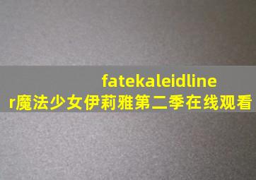 fatekaleidliner魔法少女伊莉雅第二季在线观看