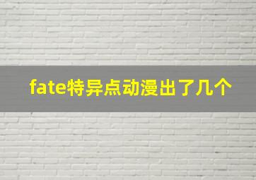 fate特异点动漫出了几个