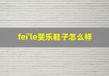 fei'le斐乐鞋子怎么样