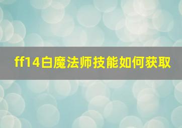 ff14白魔法师技能如何获取