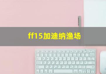 ff15加迪纳渔场