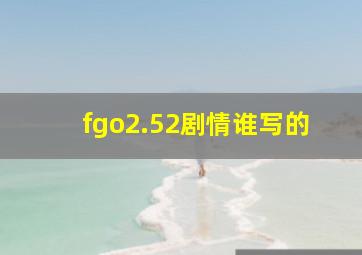 fgo2.52剧情谁写的