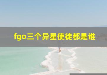 fgo三个异星使徒都是谁