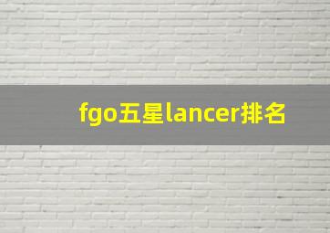 fgo五星lancer排名