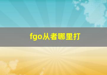 fgo从者哪里打