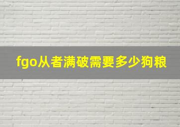 fgo从者满破需要多少狗粮