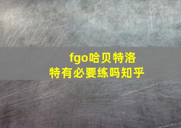 fgo哈贝特洛特有必要练吗知乎