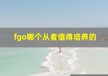 fgo哪个从者值得培养的