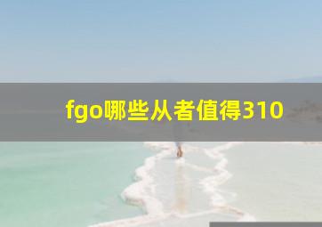 fgo哪些从者值得310