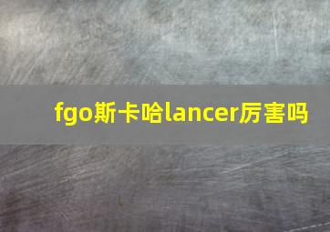 fgo斯卡哈lancer厉害吗