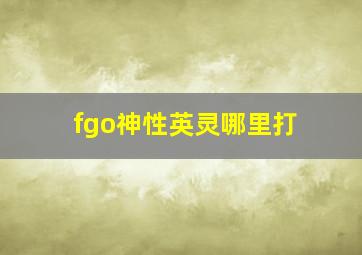 fgo神性英灵哪里打