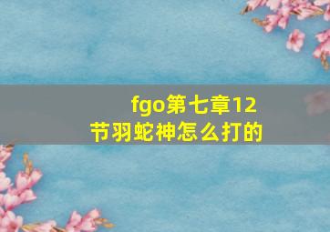 fgo第七章12节羽蛇神怎么打的