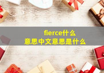 fierce什么意思中文意思是什么