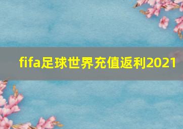 fifa足球世界充值返利2021