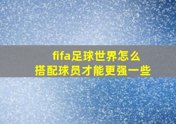 fifa足球世界怎么搭配球员才能更强一些