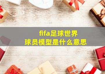 fifa足球世界球员模型是什么意思