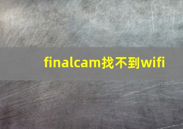 finalcam找不到wifi