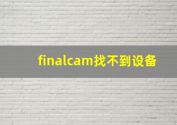 finalcam找不到设备