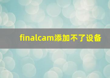 finalcam添加不了设备