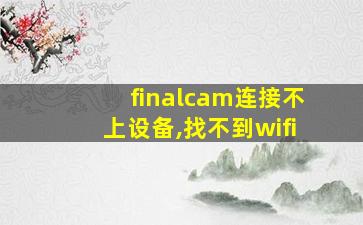 finalcam连接不上设备,找不到wifi