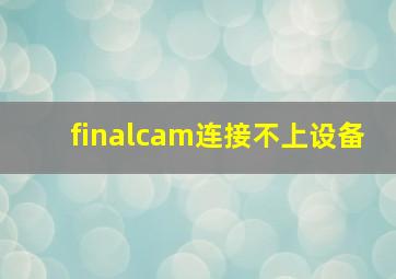 finalcam连接不上设备