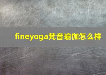 fineyoga梵音瑜伽怎么样