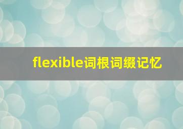 flexible词根词缀记忆