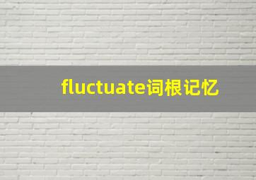 fluctuate词根记忆