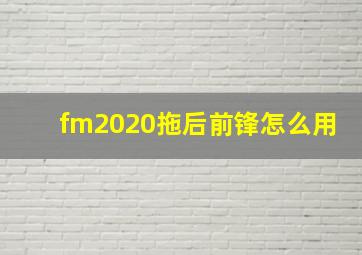 fm2020拖后前锋怎么用