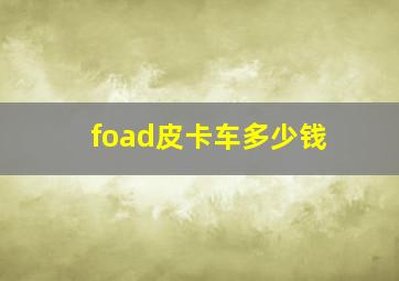 foad皮卡车多少钱