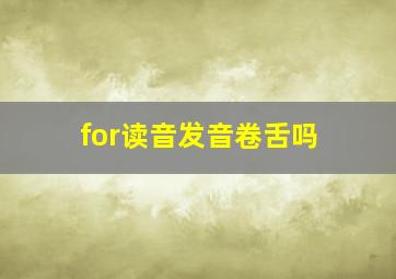 for读音发音卷舌吗