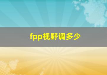 fpp视野调多少