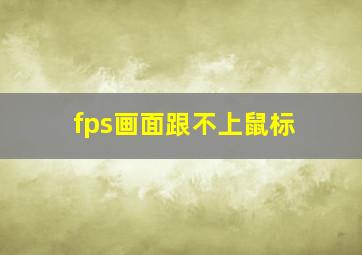 fps画面跟不上鼠标