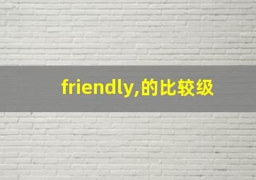 friendly,的比较级