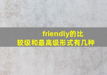 friendly的比较级和最高级形式有几种