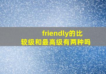 friendly的比较级和最高级有两种吗