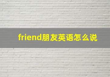 friend朋友英语怎么说