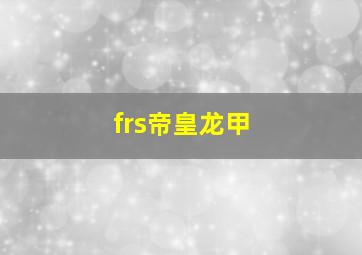 frs帝皇龙甲