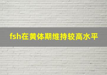 fsh在黄体期维持较高水平