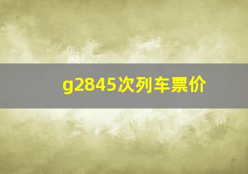 g2845次列车票价