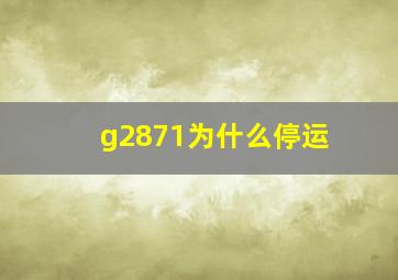 g2871为什么停运