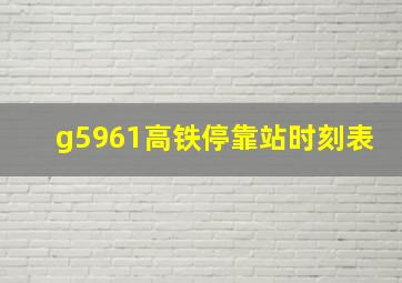 g5961高铁停靠站时刻表