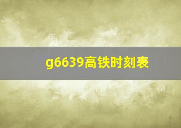 g6639高铁时刻表