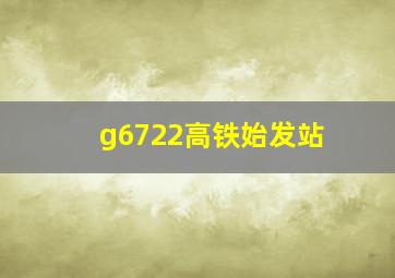 g6722高铁始发站